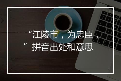 “江陵市，为忠臣，”拼音出处和意思