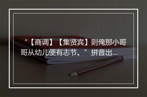 “【商调】【集贤宾】则俺那小哥哥从幼儿便有志节。”拼音出处和意思