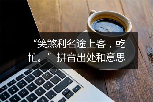 “笑煞利名途上客，乾忙。”拼音出处和意思