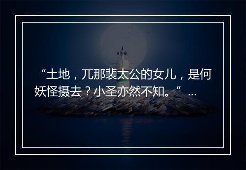 “土地，兀那裴太公的女儿，是何妖怪摄去？小圣亦然不知。”拼音出处和意思