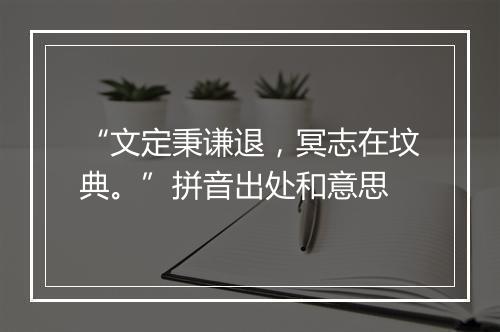 “文定秉谦退，冥志在坟典。”拼音出处和意思