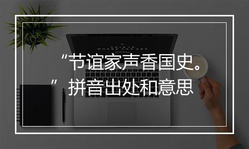 “节谊家声香国史。”拼音出处和意思