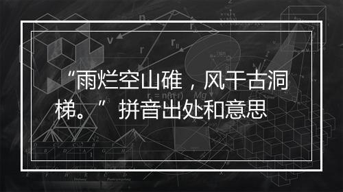 “雨烂空山碓，风干古洞梯。”拼音出处和意思