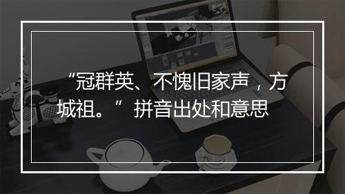 “冠群英、不愧旧家声，方城祖。”拼音出处和意思