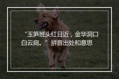 “玉笋班头红日近，金华洞口白云扃。”拼音出处和意思