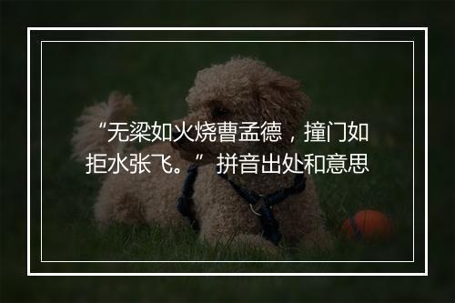 “无梁如火烧曹孟德，撞门如拒水张飞。”拼音出处和意思