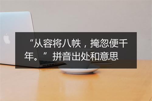 “从容将八帙，掩忽便千年。”拼音出处和意思