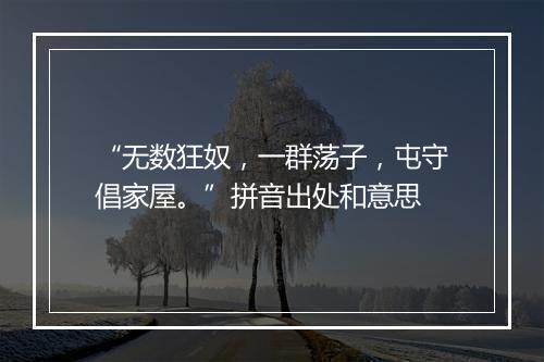 “无数狂奴，一群荡子，屯守倡家屋。”拼音出处和意思