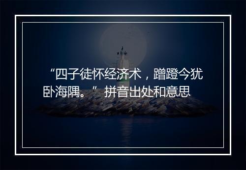 “四子徒怀经济术，蹭蹬今犹卧海隅。”拼音出处和意思