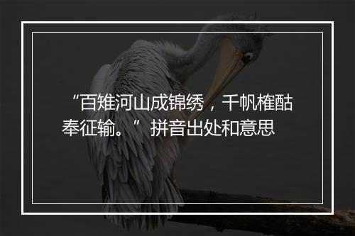 “百雉河山成锦绣，千帆榷酤奉征输。”拼音出处和意思