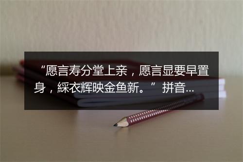 “愿言寿分堂上亲，愿言显要早置身，綵衣辉映金鱼新。”拼音出处和意思