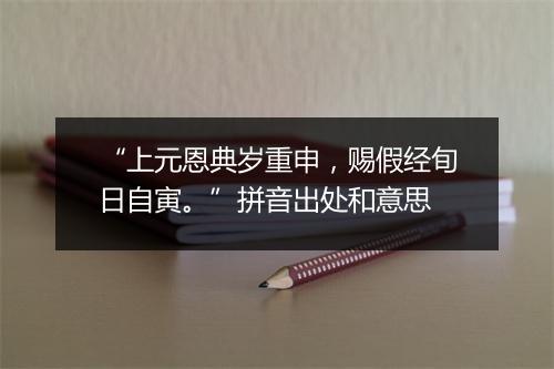 “上元恩典岁重申，赐假经旬日自寅。”拼音出处和意思