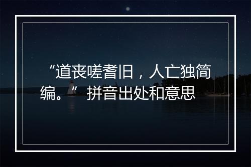 “道丧嗟耆旧，人亡独简编。”拼音出处和意思