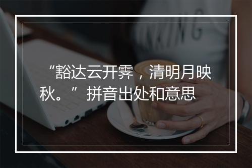 “豁达云开霁，清明月映秋。”拼音出处和意思