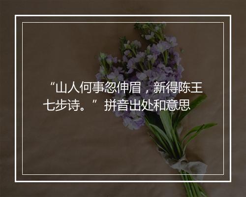 “山人何事忽伸眉，新得陈王七步诗。”拼音出处和意思