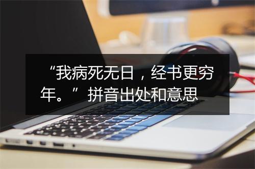 “我病死无日，经书更穷年。”拼音出处和意思