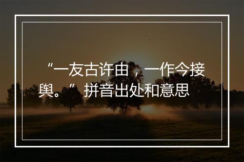 “一友古许由，一作今接舆。”拼音出处和意思