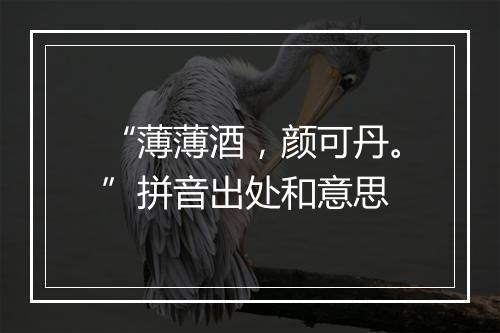 “薄薄酒，颜可丹。”拼音出处和意思