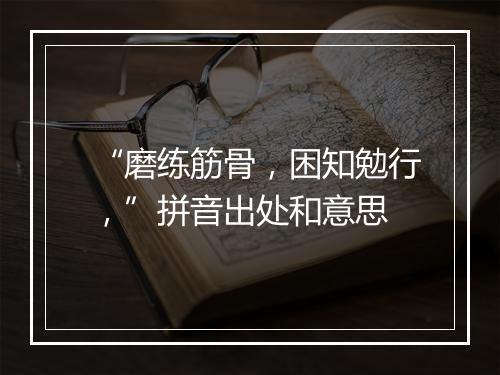 “磨练筋骨，困知勉行，”拼音出处和意思