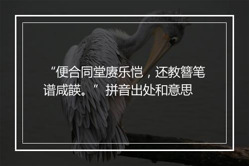 “便合同堂赓乐恺，还教簪笔谱咸韺。”拼音出处和意思