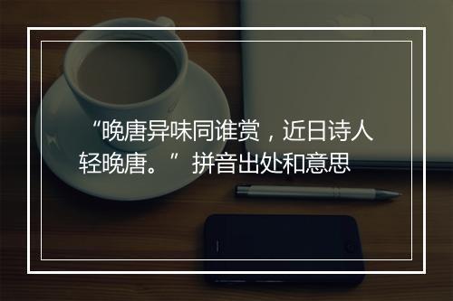 “晚唐异味同谁赏，近日诗人轻晚唐。”拼音出处和意思