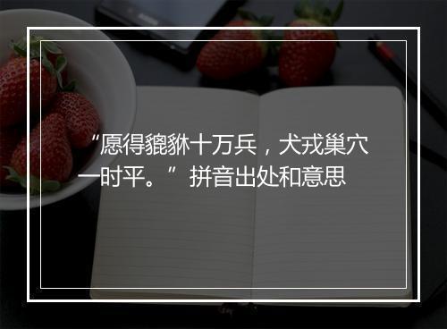 “愿得貔貅十万兵，犬戎巢穴一时平。”拼音出处和意思