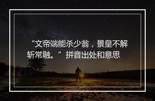 “文帝端能杀少翁，景皇不解斩常融。”拼音出处和意思