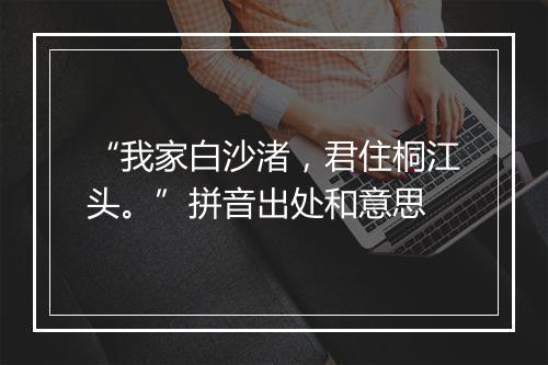 “我家白沙渚，君住桐江头。”拼音出处和意思