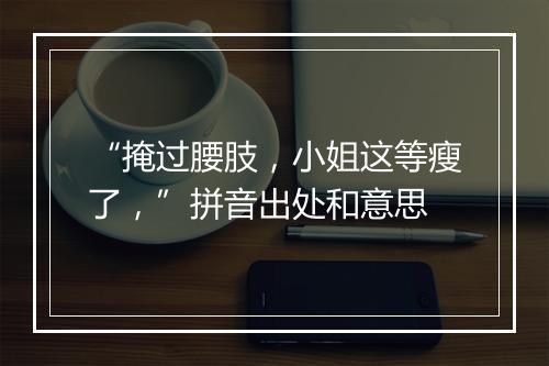 “掩过腰肢，小姐这等瘦了，”拼音出处和意思