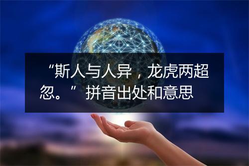 “斯人与人异，龙虎两超忽。”拼音出处和意思