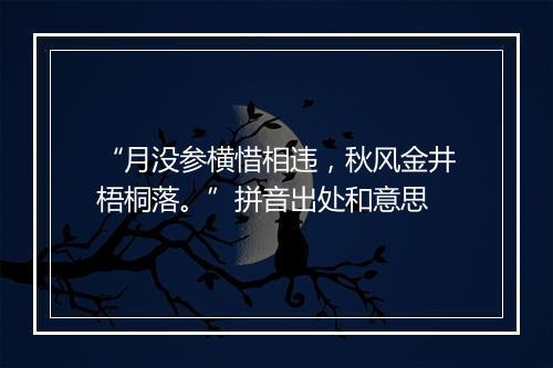 “月没参横惜相违，秋风金井梧桐落。”拼音出处和意思