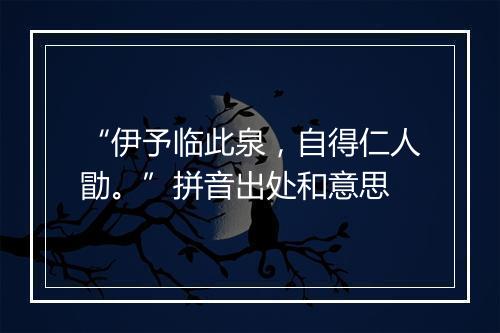 “伊予临此泉，自得仁人勖。”拼音出处和意思