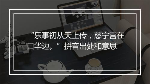 “乐事初从天上传，慈宁宫在曰华边。”拼音出处和意思