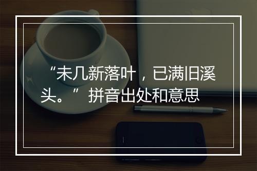 “未几新落叶，已满旧溪头。”拼音出处和意思