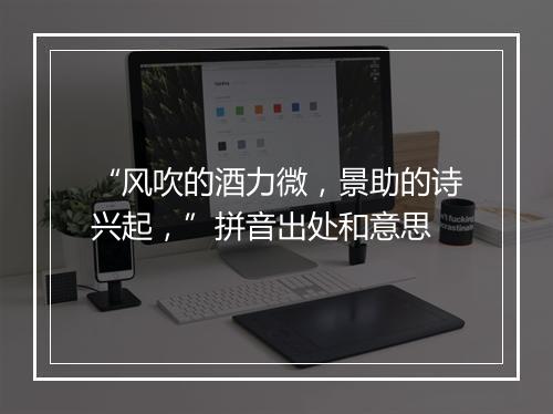 “风吹的酒力微，景助的诗兴起，”拼音出处和意思