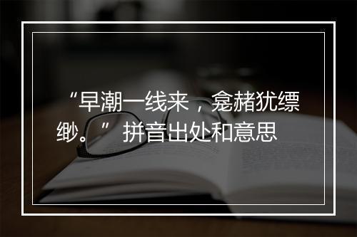 “早潮一线来，龛赭犹缥缈。”拼音出处和意思