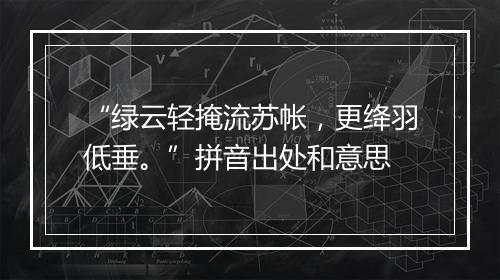 “绿云轻掩流苏帐，更绛羽低垂。”拼音出处和意思