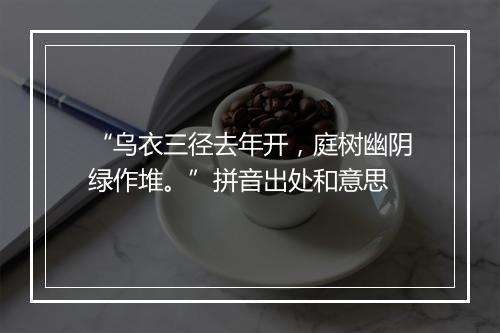 “乌衣三径去年开，庭树幽阴绿作堆。”拼音出处和意思