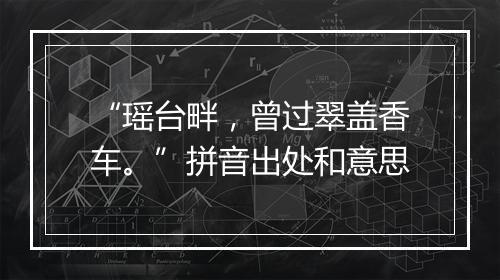 “瑶台畔，曾过翠盖香车。”拼音出处和意思