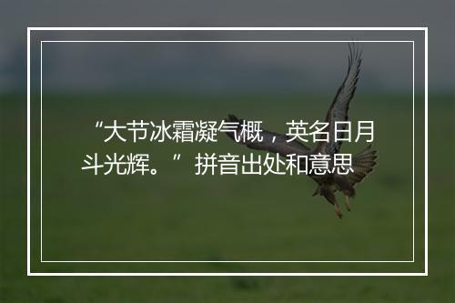 “大节冰霜凝气概，英名日月斗光辉。”拼音出处和意思