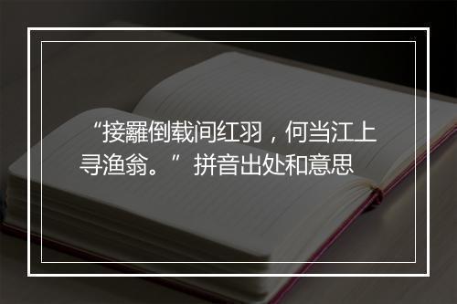 “接䍦倒载间红羽，何当江上寻渔翁。”拼音出处和意思