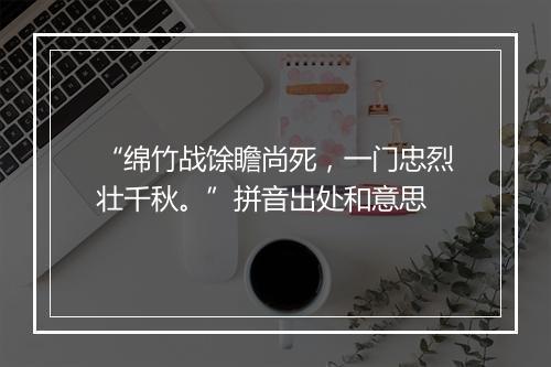 “绵竹战馀瞻尚死，一门忠烈壮千秋。”拼音出处和意思