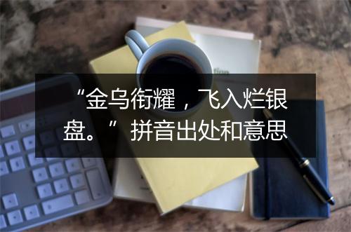 “金乌衔耀，飞入烂银盘。”拼音出处和意思