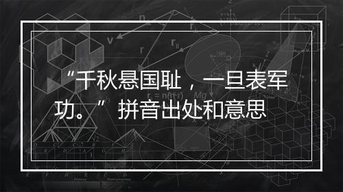 “千秋悬国耻，一旦表军功。”拼音出处和意思