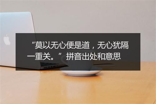 “莫以无心便是道，无心犹隔一重关。”拼音出处和意思