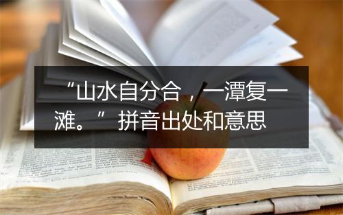 “山水自分合，一潭复一滩。”拼音出处和意思