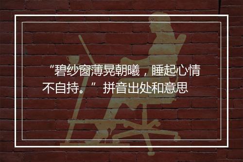 “碧纱窗薄晃朝曦，睡起心情不自持。”拼音出处和意思