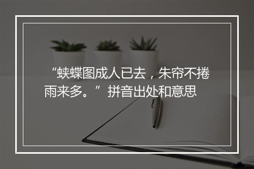 “蛱蝶图成人已去，朱帘不捲雨来多。”拼音出处和意思