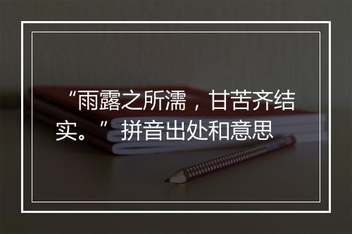 “雨露之所濡，甘苦齐结实。”拼音出处和意思