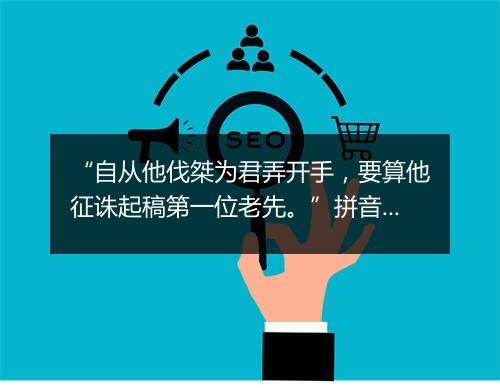 “自从他伐桀为君弄开手，要算他征诛起稿第一位老先。”拼音出处和意思